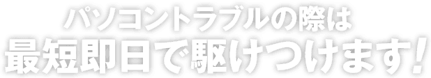 パソコントラブルの際は最短即日で駆けつけます