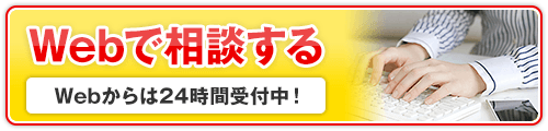 Webで相談する Webからは24時間受付中!