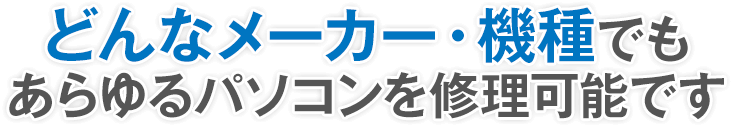 どんなメーカー・機種でもあらゆるパソコンを修理可能です