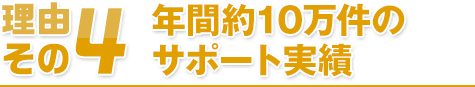 理由その4 年間約10万件のサポート実績